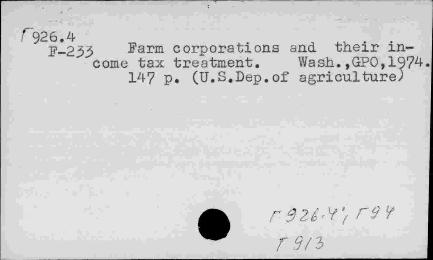 ﻿j?-233 Farm corporations and their income tax treatment. Wash.,GPO,1974
147 p. (U.S.Dep.of agriculture)
r W/ F9 /
A 2/3